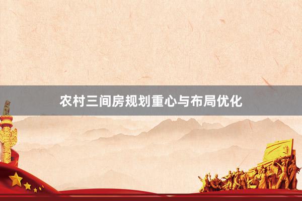 农村三间房规划重心与布局优化