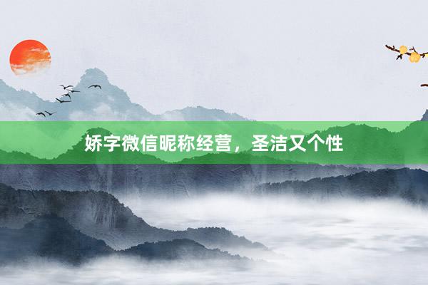 娇字微信昵称经营，圣洁又个性