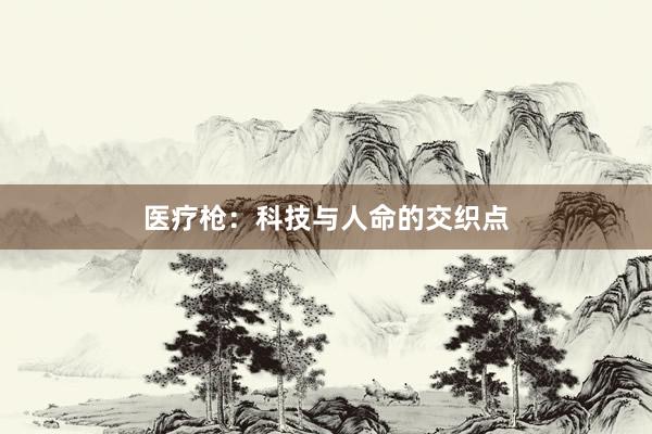 医疗枪：科技与人命的交织点
