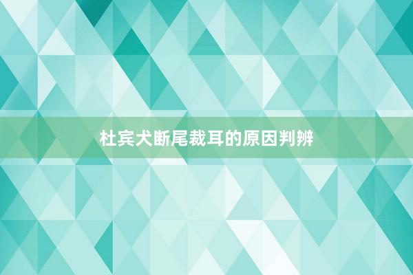 杜宾犬断尾裁耳的原因判辨