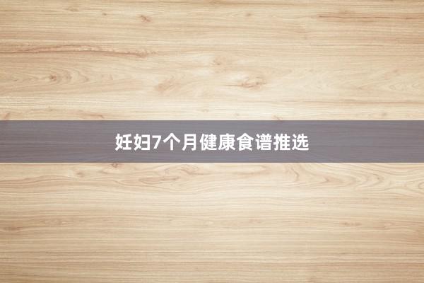 妊妇7个月健康食谱推选