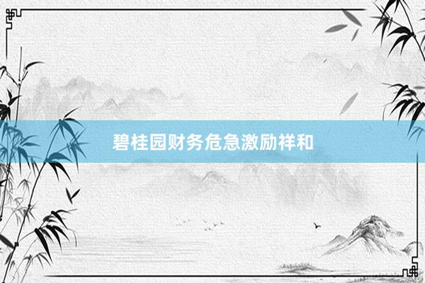 碧桂园财务危急激励祥和