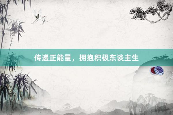传递正能量，拥抱积极东谈主生